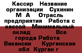 Кассир › Название организации ­ Сухинин М .А. › Отрасль предприятия ­ Работа с кассой › Минимальный оклад ­ 25 000 - Все города Работа » Вакансии   . Курганская обл.,Курган г.